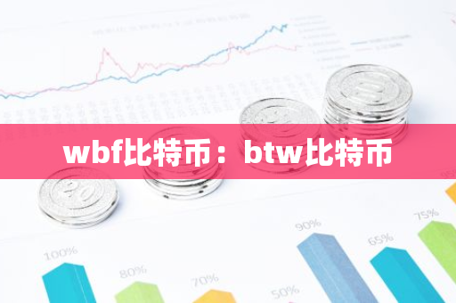 wbf比特币：btw比特币