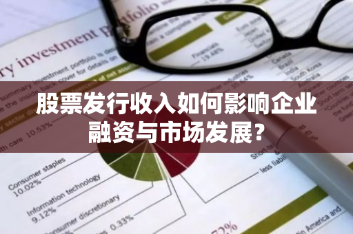 股票发行收入如何影响企业融资与市场发展？