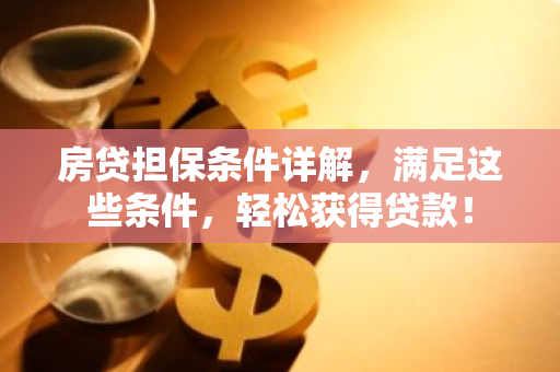 房贷担保条件详解，满足这些条件，轻松获得贷款！