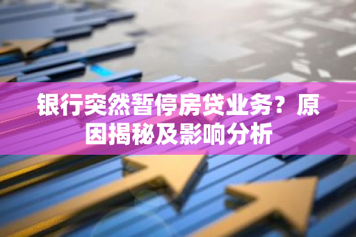 银行突然暂停房贷业务？原因揭秘及影响分析
