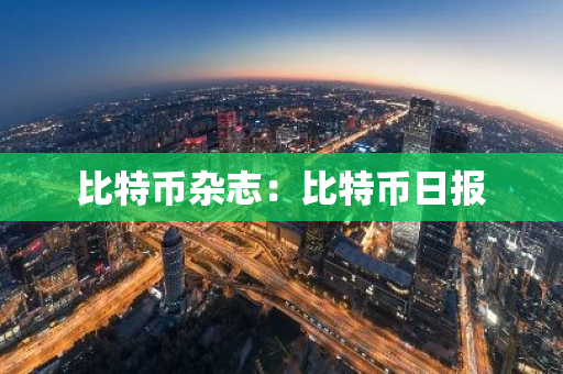 比特币杂志:比特币日报-第1张图片-智财锋资讯网 比特币杂志:比特币日报-第1张图片-智财锋资讯网
