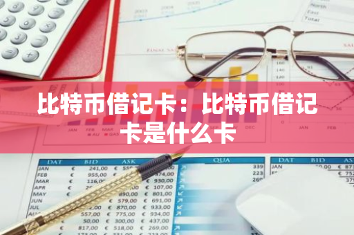 比特币借记卡：比特币借记卡是什么卡-第1张图片-智财锋资讯网