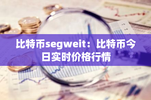 比特币segweit：比特币今日实时价格行情-第1张图片-智财锋资讯网