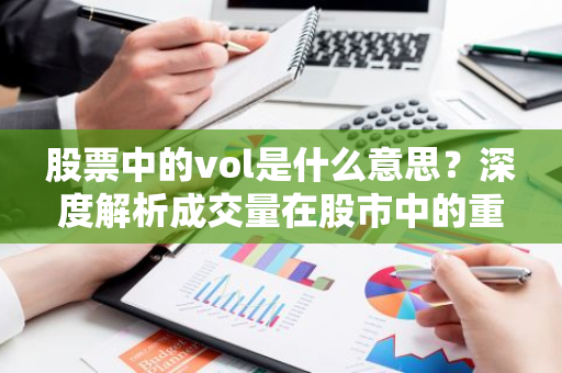 股票中的vol是什么意思？深度解析成交量在股市中的重要性