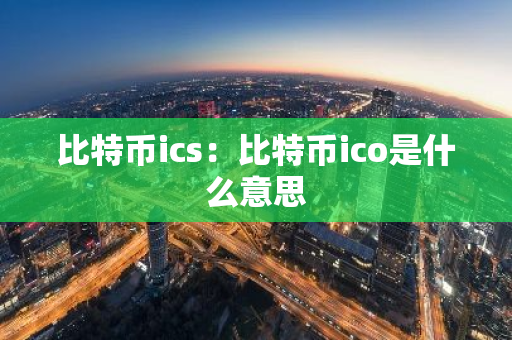 比特币ics：比特币ico是什么意思-第1张图片-智财锋资讯网