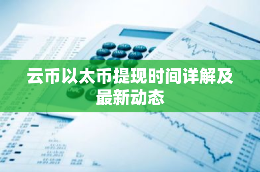 云币以太币提现时间详解及最新动态-第1张图片-智财锋资讯网