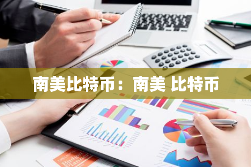 南美比特币：南美 比特币-第1张图片-智财锋资讯网