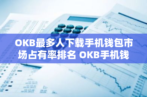 OKB最多人下载手机钱包市场占有率排名 OKB手机钱包正规汇总-第1张图片-智财锋资讯网