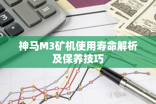 神马M3矿机使用寿命解析及保养技巧