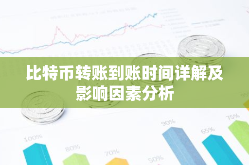 比特币转账到账时间详解及影响因素分析