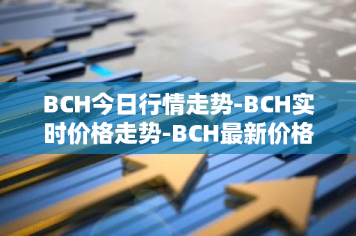 BCH今日行情走势-BCH实时价格走势-BCH最新价格-第1张图片-智财锋资讯网