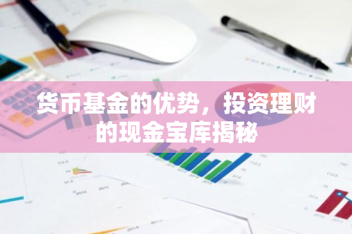 货币基金的优势，投资理财的现金宝库揭秘