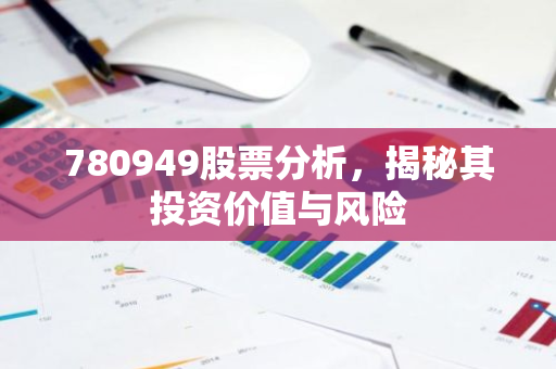 780949股票分析，揭秘其投资价值与风险