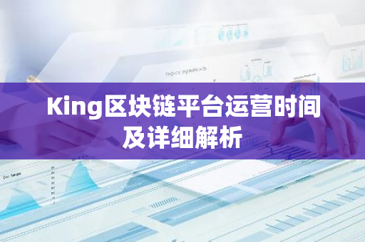 King区块链平台运营时间及详细解析-第1张图片-智财锋资讯网