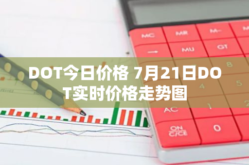 DOT今日价格 7月21日DOT实时价格走势图-第1张图片-智财锋资讯网