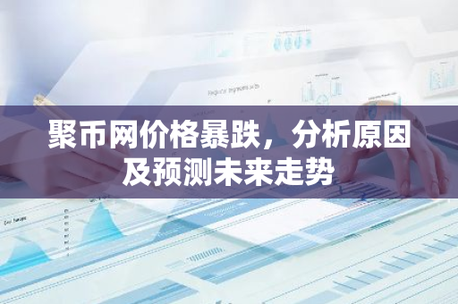 聚币网价格暴跌，分析原因及预测未来走势