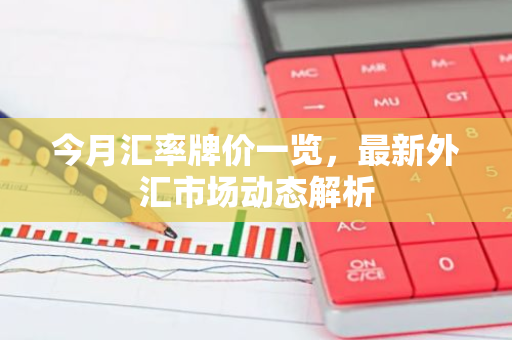 今月汇率牌价一览,最新外汇市场动态解析-第1张图片-智财锋资讯网 今月汇率牌价一览,最新外汇市场动态解析-第1张图片-智财锋资讯网