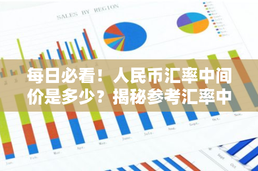 每日必看!人民币汇率中间价是多少?揭秘参考汇率中间价的奥秘-第1张图片-智财锋资讯网 每日必看!人民币汇率中间价是多少?揭秘参考汇率中间价的奥秘-第1张图片-智财锋资讯网