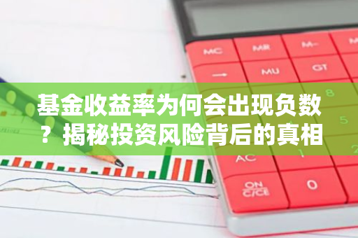 基金收益率为何会出现负数？揭秘投资风险背后的真相