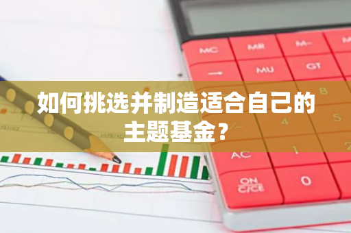 如何挑选并制造适合自己的主题基金？