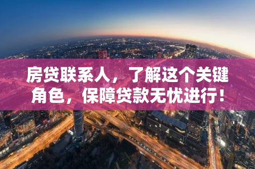 房贷联系人，了解这个关键角色，保障贷款无忧进行！
