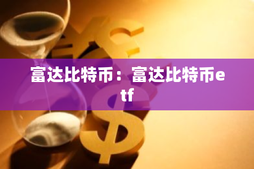 富达比特币：富达比特币etf-第1张图片-智财锋资讯网