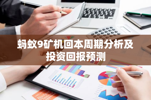 蚂蚁9矿机回本周期分析及投资回报预测-第1张图片-智财锋资讯网