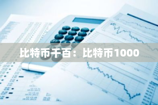 比特币千百:比特币1000-第1张图片-智财锋资讯网 比特币千百:比特币1000-第1张图片-智财锋资讯网