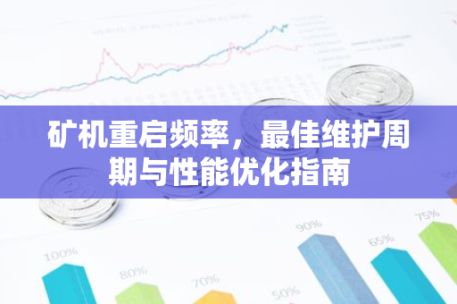 矿机重启频率,最佳维护周期与性能优化指南-第1张图片-智财锋资讯网 矿机重启频率,最佳维护周期与性能优化指南-第1张图片-智财锋资讯网