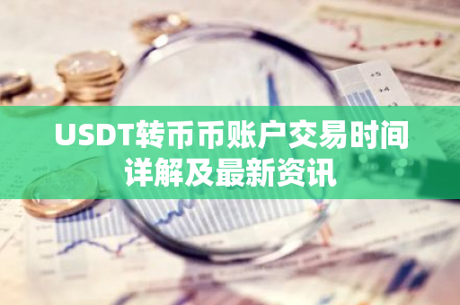 USDT转币币账户交易时间详解及最新资讯
