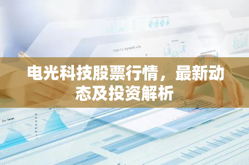 电光科技股票行情，最新动态及投资解析