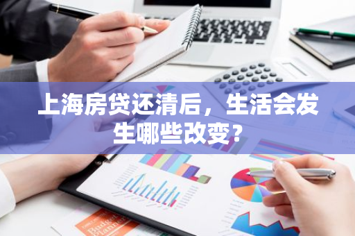 上海房贷还清后，生活会发生哪些改变？