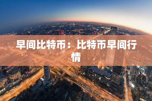 早间比特币：比特币早间行情-第1张图片-智财锋资讯网