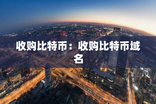 收购比特币：收购比特币域名