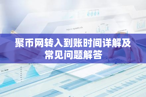聚币网转入到账时间详解及常见问题解答