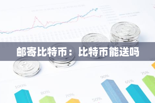 邮寄比特币：比特币能送吗