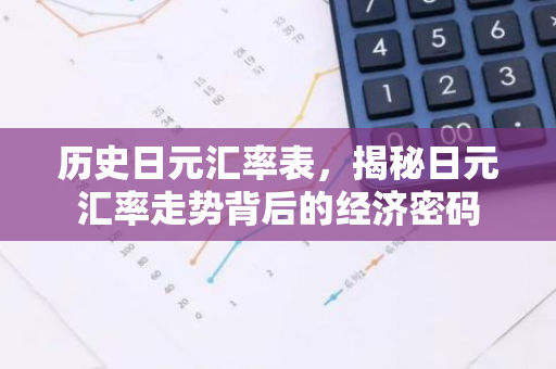 历史日元汇率表，揭秘日元汇率走势背后的经济密码-第1张图片-智财锋资讯网