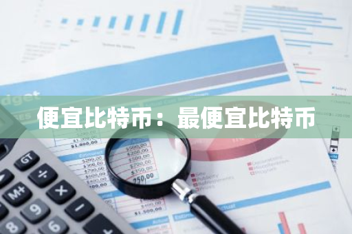 便宜比特币:最便宜比特币-第1张图片-智财锋资讯网 便宜比特币:最便宜比特币-第1张图片-智财锋资讯网