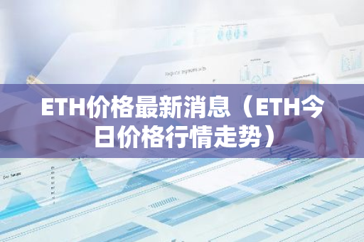 ETH价格最新消息（ETH今日价格行情走势）-第1张图片-智财锋资讯网