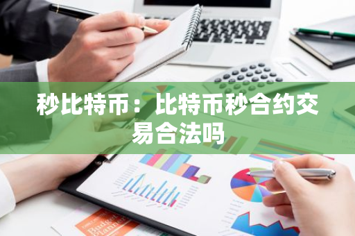 秒比特币：比特币秒合约交易合法吗-第1张图片-智财锋资讯网
