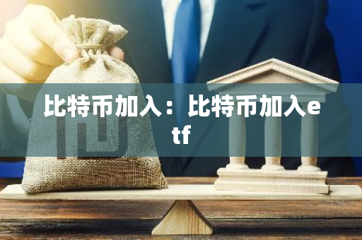 比特币加入：比特币加入etf