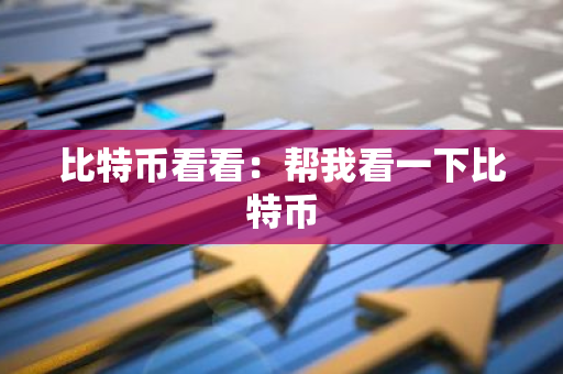 比特币看看：帮我看一下比特币