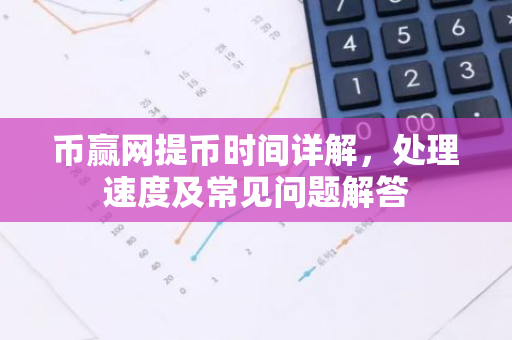 币赢网提币时间详解，处理速度及常见问题解答-第1张图片-智财锋资讯网