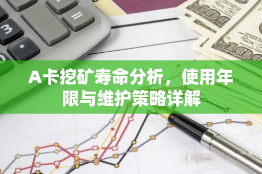 A卡挖矿寿命分析，使用年限与维护策略详解