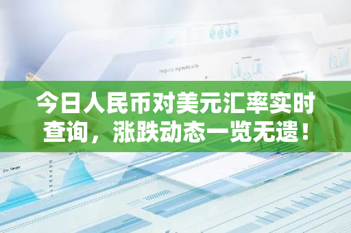 今日人民币对美元汇率实时查询，涨跌动态一览无遗！-第1张图片-智财锋资讯网