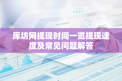 库坊网提现时间一览提现速度及常见问题解答-第1张图片-智财锋资讯网