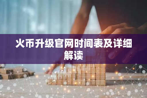 火币升级官网时间表及详细解读-第1张图片-智财锋资讯网