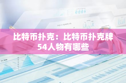 比特币扑克：比特币扑克牌54人物有哪些