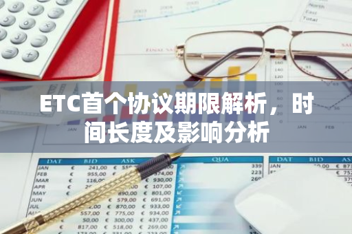 ETC首个协议期限解析，时间长度及影响分析