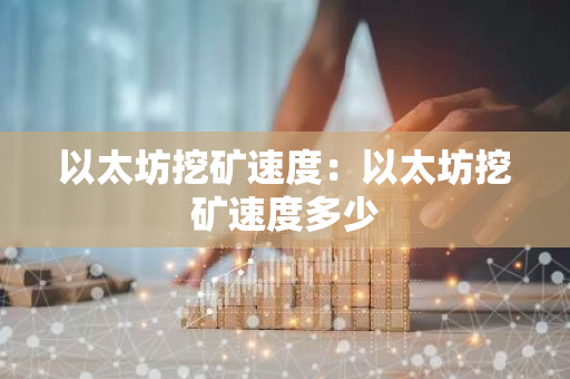 以太坊挖矿速度：以太坊挖矿速度多少-第1张图片-智财锋资讯网